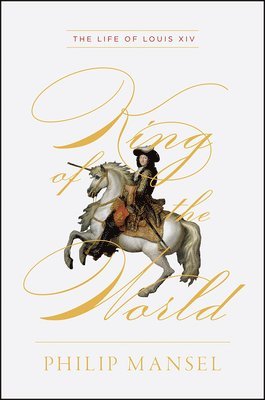 King of the World - The Life of Louis XIV 1
