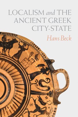 Hans Beck - Localism and the Ancient Greek City-State, Inbunden