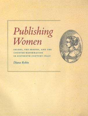 Diana Robin - Publishing Women: Salons, the Presses, and the Counter-Reformation in Sixteenth-Century Italy, Inbunden