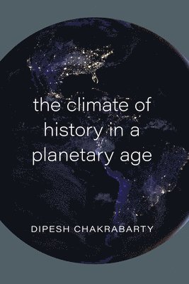 Dipesh Chakrabarty - Climate of History in a Planetary Age, Häftad