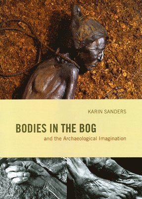 Karin Sanders - Bodies in the Bog and the Archaeological Imagination, Inbunden
