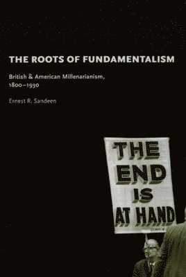 Ernest R. Sandeen, Ernest R Sandeen - Roots of Fundamentalism – British and American Millenarianism, 1800–1930, Häftad