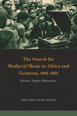 The Search for Medieval Music in Africa and Germany, 1891-1961 1