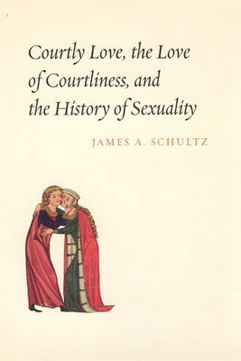 James A. Schultz, Jr. Schultz, James A., James A Schultz - Courtly Love, the Love of Courtliness, and the History of Sexuality, Inbunden