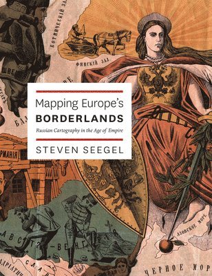 Steven Seegel - Mapping Europe's Borderlands: Russian Cartography in the Age of Empire, Inbunden