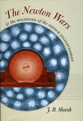 J.B. Shank - Newton Wars and the Beginning of the French Enlightenment, Inbunden