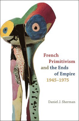 Daniel J. Sherman - French Primitivism and the Ends of Empire, 1945-1975, Inbunden