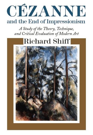 Richard Shiff - Cezanne and the End of Impressionism, Häftad