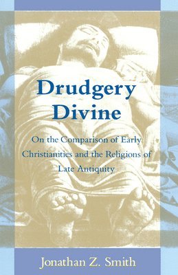 Drudgery Divine: On the Comparison of Early Christianities and the Religions of Late Antiquity
