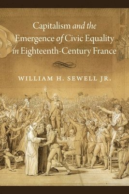 William H. Sewell Jr. - Capitalism and the Emergence of Civic Equality in Eighteenth-Century France, Inbunden