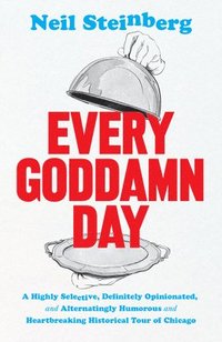 bokomslag Every Goddamn Day - A Highly Selective, Definitely Opinionated, and Alternatingly Humorous and Heartbreaking Historical Tour of Chicago