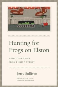 bokomslag Hunting for Frogs on Elston, and Other Tales from Field & Street