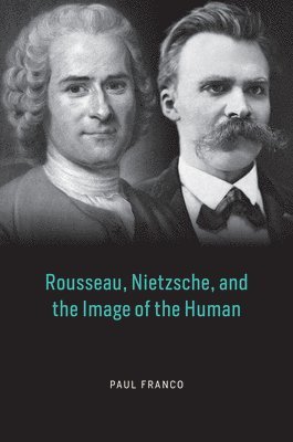 Paul Franco - Rousseau, Nietzsche, and the Image of the Human, Inbunden