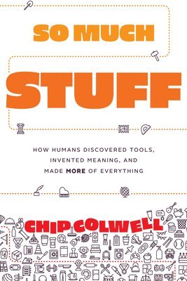 So Much Stuff: How Humans Discovered Tools, Invented Meaning, and Made More of Everything 1
