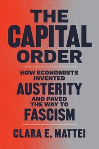 bokomslag The Capital Order: How Economists Invented Austerity and Paved the Way to Fascism