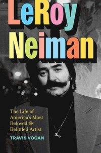 bokomslag Leroy Neiman: The Life of America's Most Beloved and Belittled Artist