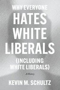 bokomslag Why Everyone Hates White Liberals (Including White Liberals)