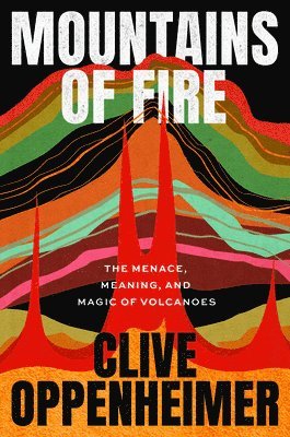 Clive Oppenheimer - Mountains of Fire: The Menace, Meaning, and Magic of Volcanoes, Inbunden