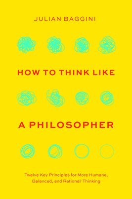 Julian Baggini - How to Think Like a Philosopher: Twelve Key Principles for More Humane, Balanced, and Rational Thinking, Inbunden