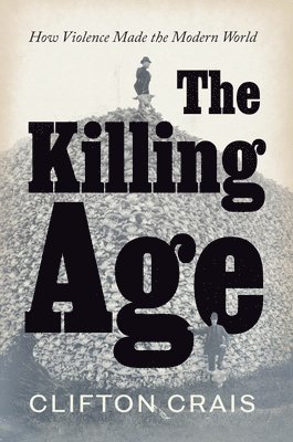 The Killing Age: How Violence Made the Modern World 1