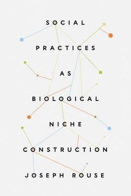 Joseph Rouse - Social Practices as Biological Niche Construction, Inbunden