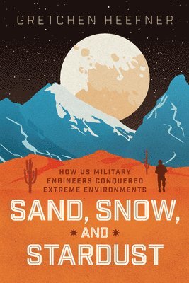 bokomslag Sand, Snow, and Stardust: How Us Military Engineers Conquered Extreme Environments