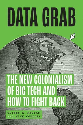 Ulises A. Mejias, Nick Couldry - Data Grab: The New Colonialism of Big Tech and How to Fight Back, Inbunden