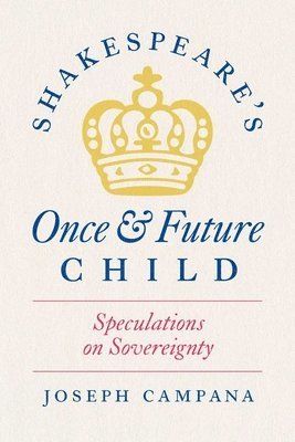 Joseph Campana - Shakespeare's Once and Future Child, Inbunden