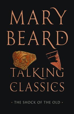 Mary Beard - Talking Classics: The Shock of the Old, Inbunden