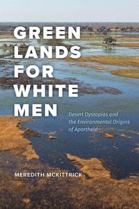 bokomslag Green Lands for White Men: Desert Dystopias and the Environmental Origins of Apartheid