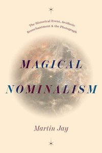 bokomslag Magical Nominalism: The Historical Event, Aesthetic Reenchantment, and the Photograph