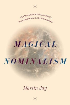 bokomslag Magical Nominalism: The Historical Event, Aesthetic Reenchantment, and the Photograph
