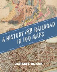 bokomslag A History of the Railroad in 100 Maps