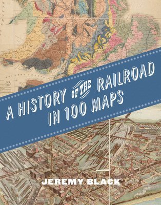 bokomslag A History of the Railroad in 100 Maps