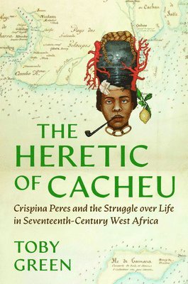 Toby Green - The Heretic of Cacheu: Crispina Peres and the Struggle Over Life in Seventeenth-Century West Africa, Inbunden