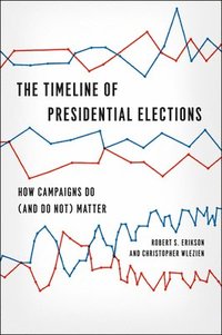 bokomslag The Timeline of Presidential Elections  How Campaigns Do (and Do Not) Matter