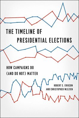 Robert S. Erikson, Christopher Wlezien - Timeline of Presidential Elections – How Campaigns Do (and Do Not) Matter, Häftad