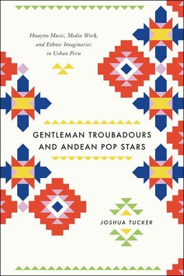 Joshua Tucker - Gentleman Troubadours and Andean Pop Stars, Inbunden