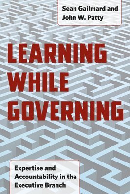Sean Gailmard, John W. Patty - Learning While Governing, Häftad