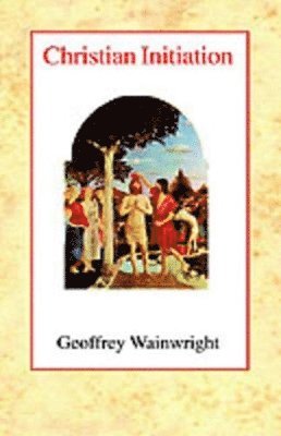 Geoffrey Wainwright - Christian Initiation, Inbunden