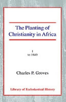 Charles Pelham Groves - The Planting of Christianity in Africa, Vol 1, Häftad