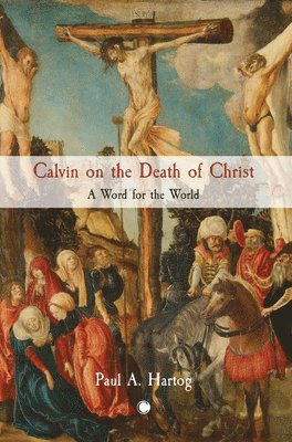 Paul Hartog - Calvin on the Death of Christ, Häftad