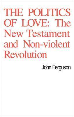 John Ferguson - The Politics of Love: The New Testament and Non-Violent Revolution, Häftad