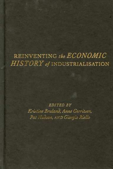 Kristine Bruland, Anne Gerritsen, Pat Hudson, Giorgio Riello - Reinventing the Economic History of Industrialisation, Inbunden