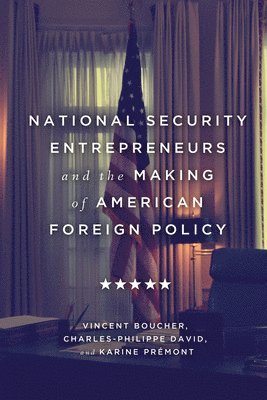 Vincent Boucher, Charles-Philippe David, Karine Prémont, Karine Premont - National Security Entrepreneurs and the Making of American Foreign Policy, Häftad