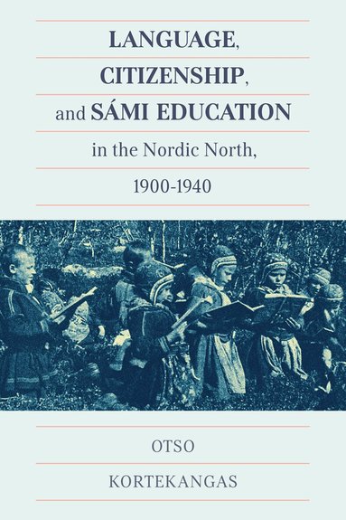 Otso Kortekangas - Language, Citizenship, and Sámi Education in the Nordic North, 1900-1940, Häftad