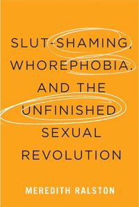 bokomslag Slut-Shaming, Whorephobia, and the Unfinished Sexual Revolution