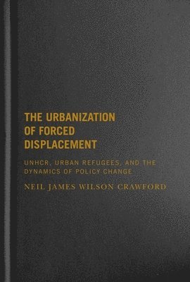 Neil James Wilson Crawford - Urbanization of Forced Displacement, Inbunden