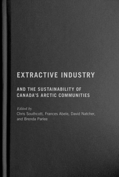 Chris Southcott, Frances Abele, Dave Natcher, Brenda Parlee - Extractive Industry and the Sustainability of Canada's Arctic Communities, Inbunden