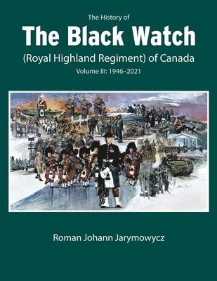 The History of the Black Watch (Royal Highland Regiment) of Canada: Volume 3, 19462022 1